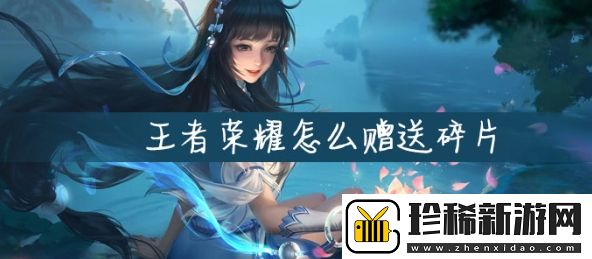 王者荣耀碎片赠送方法分享