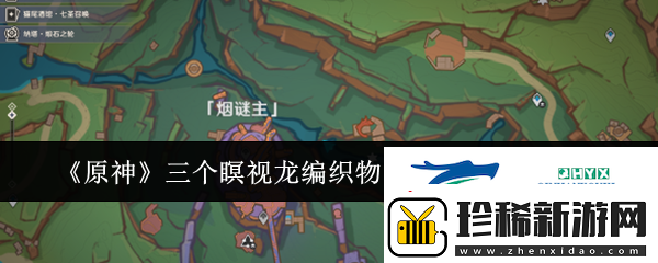 原神三个瞑视龙编织物隐藏挑战怎么玩原神三个瞑视龙编织物隐藏挑战玩法攻略
