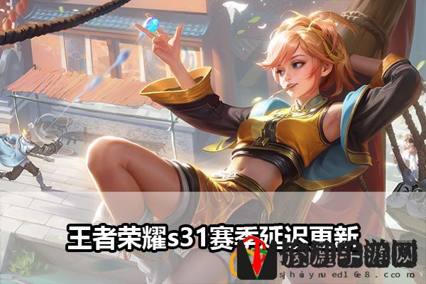 王者荣耀s31赛季延迟更新：攻略明确升级方向