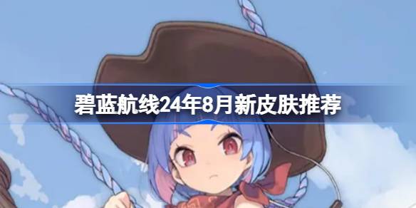 20248月最新皮肤推荐 攻略明确升级路线